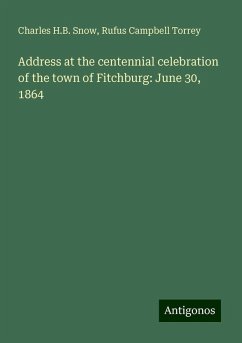 Address at the centennial celebration of the town of Fitchburg: June 30, 1864 - Snow, Charles H. B.; Torrey, Rufus Campbell