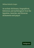 An archaic dictionary, biographical, historical, and mythological: from the Egyptian, Assyrian, and Etruscan monuments and papyri An archaic dictionary, biographical, historical, and mythological: from the Egyptian, Assyrian, and Etruscan monuments and papyri