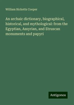 An archaic dictionary, biographical, historical, and mythological: from the Egyptian, Assyrian, and Etruscan monuments and papyri - Cooper, William Ricketts