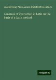 A manual of instruction in Latin on the basis of a Latin method A manual of instruction in Latin on the basis of a Latin method