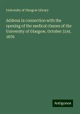 Address in connection with the opening of the medical classes of the University of Glasgow, October 31st, 1876 Address in connection with the opening of the medical classes of the University of Glasgow, October 31st, 1876