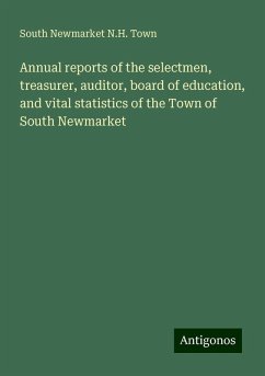 Annual reports of the selectmen, treasurer, auditor, board of education, and vital statistics of the Town of South Newmarket - Town, South Newmarket N. H.