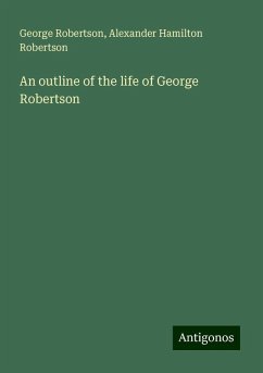 An outline of the life of George Robertson - Robertson, George; Robertson, Alexander Hamilton