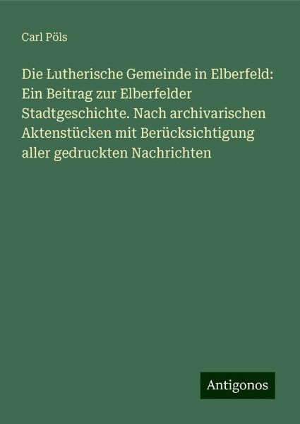 Die Lutherische Gemeinde in Elberfeld: Ein Beitrag zur Elberfelder Stadtgeschichte. Nach archivarischen Aktenstücken mit Berücksichtigung aller gedruckten Nachrichten