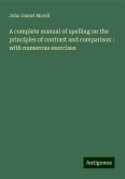 A complete manual of spelling on the principles of contrast and comparison : with numerous exercises