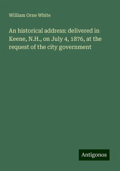 An historical address: delivered in Keene, N.H., on July 4, 1876, at the request of the city government - White, William Orne