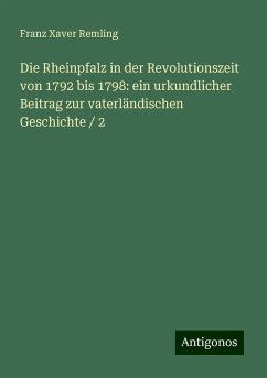 Die Rheinpfalz in der Revolutionszeit von 1792 bis 1798: ein urkundlicher Beitrag zur vaterländischen Geschichte / 2 - Remling, Franz Xaver