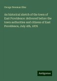An historical sketch of the town of East Providence: delivered before the town authorities and citizens of East Providence, July 4th, 1876 An historical sketch of the town of East Providence: delivered before the town authorities and citizens of East Providence, July 4th, 1876