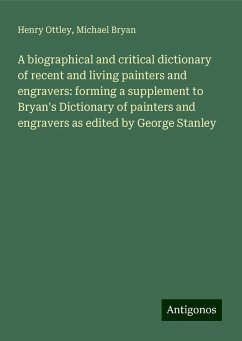 A biographical and critical dictionary of recent and living painters and engravers: forming a supplement to Bryan's Dictionary of painters and engravers as edited by George Stanley - Ottley, Henry; Bryan, Michael