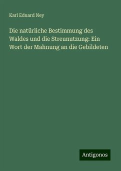 Die natürliche Bestimmung des Waldes und die Streunutzung: Ein Wort der Mahnung an die Gebildeten - Ney, Karl Eduard