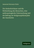 Die Seelenfortdauer und die Weltstellung des Menschen, eine anthropologische Untersuchung und ein Beitrag zur Religionsphilosophie der Geschichte Die Seelenfortdauer und die Weltstellung des Menschen, eine anthropologische Untersuchung und ein Beitrag zur Religionsphilosophie der Geschichte