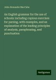 An English grammar for the use of schools: including copious exercises for parsing, with examples, and an explanation of the leading principles of analysis, paraphrasing, and punctuation An English grammar for the use of schools: including copious exercises for parsing, with examples, and an explanation of the leading principles of analysis, paraphrasing, and punctuation