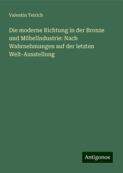 Die moderne Richtung in der Bronze und MöbelIndustrie: Nach Wahrnehmungen auf der letzten Welt-Ausstellung - Teirich, Valentin
