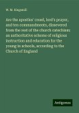 Are the apostles' creed, lord's prayer, and ten commandments, dissevered from the rest of the church catechism: an authoritative scheme of religious instruction and education for the young in schools, according to the Church of England Are the apostles' creed, lord's prayer, and ten commandments, dissevered from the rest of the church catechism: an authoritative scheme of religious instruction and education for the young in schools, according to the Church of England