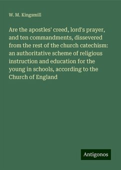 Are the apostles' creed, lord's prayer, and ten commandments, dissevered from the rest of the church catechism: an authoritative scheme of religious instruction and education for the young in schools, according to the Church of England - Kingsmill, W. M.