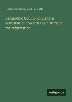 Cover Bernardino Ochino, of Siena: a contribution towards the history of the reformation
