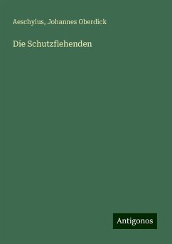 Die Schutzflehenden - Aeschylus; Oberdick, Johannes Die Schutzflehenden - Aeschylus; Oberdick, Johannes