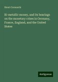 Bi-metallic money, and its bearings on the monetary crises in Germany, France, England, and the United States Bi-metallic money, and its bearings on the monetary crises in Germany, France, England, and the United States
