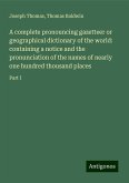 A complete pronouncing gazetteer or geographical dictionary of the world: containing a notice and the pronunciation of the names of nearly one hundred thousand places A complete pronouncing gazetteer or geographical dictionary of the world: containing a notice and the pronunciation of the names of nearly one hundred thousand places