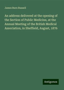An address delivered at the opening of the Section of Public Medicine, at the Annual Meeting of the British Medical Association, in Sheffield, August, 1876 - Russell, James Burn