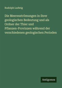 Cover Die Meeresströmungen in ihrer geologischen Bedeutung und als Ordner der Thier und Pflanzen-Provinzen während der verschiedenen geologischen Perioden