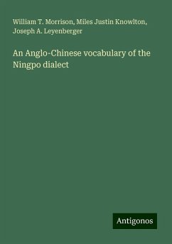 An Anglo-Chinese vocabulary of the Ningpo dialect - Morrison, William T.; Knowlton, Miles Justin; Leyenberger, Joseph A.