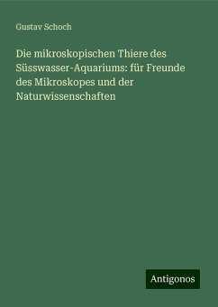 Die mikroskopischen Thiere des Süsswasser-Aquariums: für Freunde des Mikroskopes und der Naturwissenschaften - Schoch, Gustav