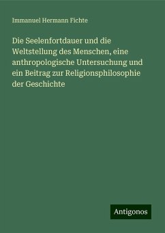 Die Seelenfortdauer und die Weltstellung des Menschen, eine anthropologische Untersuchung und ein Beitrag zur Religionsphilosophie der Geschichte - Fichte, Immanuel Hermann