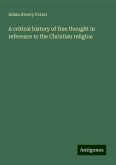 A critical history of free thought in reference to the Christian religion A critical history of free thought in reference to the Christian religion