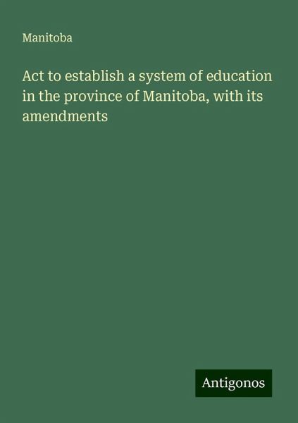 Act to establish a system of education in the province of Manitoba, with its amendments Act to establish a system of education in the province of Manitoba, with its amendments