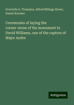 Ceremonies of laying the corner-stone of the monument to David Williams, one of the captors of Major Andre - Tremaine, Grenville A.; Street, Alfred Billings; Knower, Daniel