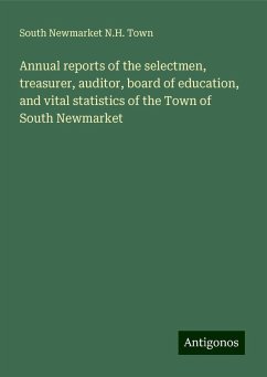 Annual reports of the selectmen, treasurer, auditor, board of education, and vital statistics of the Town of South Newmarket - Town, South Newmarket N. H.