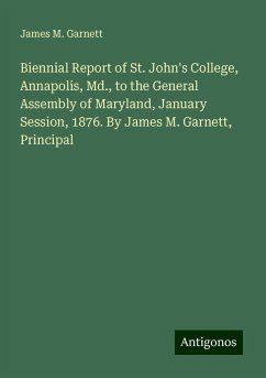 Biennial Report of St. John's College, Annapolis, Md., to the General Assembly of Maryland, January Session, 1876. By James M. Garnett, Principal - Garnett, James M.