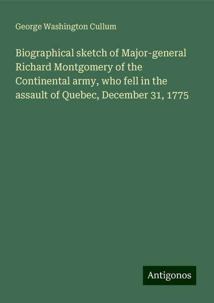 Biographical sketch of Major-general Richard Montgomery of the Continental army, who fell in the assault of Quebec, December 31, 1775