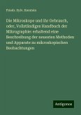 Die Mikroskope und ihr Gebrauch, oder, Vollständiges Handbuch der Mikrographie: erhaltend eine Beschreibung der neuesten Methoden und Apparate zu mikroskopischen Beobachtungen Die Mikroskope und ihr Gebrauch, oder, Vollständiges Handbuch der Mikrographie: erhaltend eine Beschreibung der neuesten Methoden und Apparate zu mikroskopischen Beobachtungen