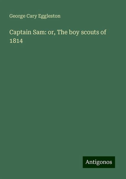 Captain Sam: or, The boy scouts of 1814 Captain Sam: or, The boy scouts of 1814