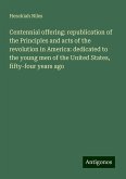 Centennial offering: republication of the Principles and acts of the revolution in America: dedicated to the young men of the United States, fifty-four years ago