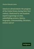 America's advancement: the progress of the United States during their first century, illustrated by one hundred superb engravings on steel, embellishing scenery, history, biography, statesmanship, literature, science and art America's advancement: the progress of the United States during their first century, illustrated by one hundred superb engravings on steel, embellishing scenery, history, biography, statesmanship, literature, science and art
