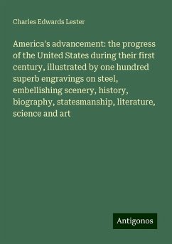 America's advancement: the progress of the United States during their first century, illustrated by one hundred superb engravings on steel, embellishing scenery, history, biography, statesmanship, literature, science and art - Lester, Charles Edwards