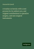 A treatise on hernia: with a new process for its radical cure, and original contributions to operative surgery, and new surgical instruments