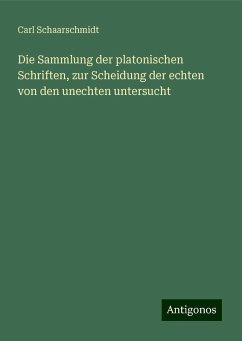 Die Sammlung der platonischen Schriften, zur Scheidung der echten von den unechten untersucht - Schaarschmidt, Carl