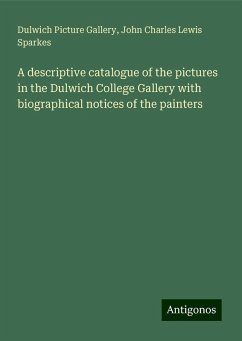 A descriptive catalogue of the pictures in the Dulwich College Gallery with biographical notices of the painters - Gallery, Dulwich Picture; Sparkes, John Charles Lewis