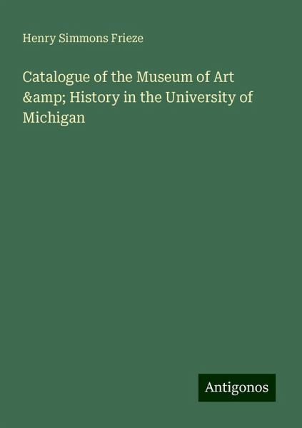 Catalogue of the Museum of Art & History in the University of Michigan Catalogue of the Museum of Art & History in the University of Michigan