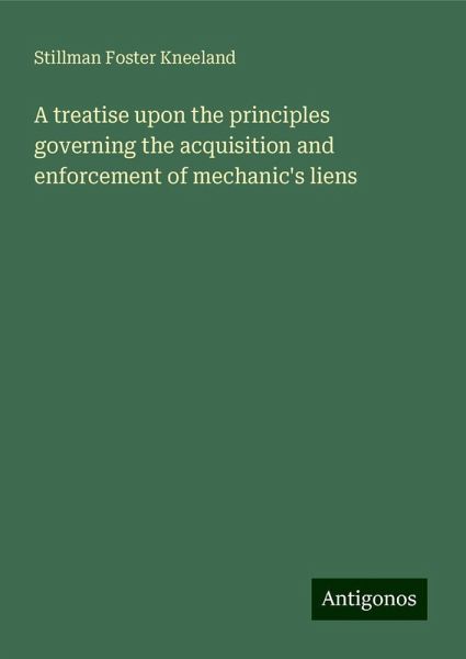 A treatise upon the principles governing the acquisition and enforcement of mechanic's liens