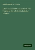 Albert The Great Of The Order Of Friar Preachers: His Life And Scholastic Labours Albert The Great Of The Order Of Friar Preachers: His Life And Scholastic Labours