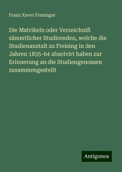 Die Matrikeln oder Verzeichniß sämmtlicher Studirenden, welche die Studienanstalt zu Freising in den Jahren 1835-64 absolvirt haben zur Erinnerung an die Studiengenossen zusammengestellt - Freninger, Franz Xaver