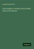 Aural surgery: a treatise on the curable forms of ear disease Aural surgery: a treatise on the curable forms of ear disease