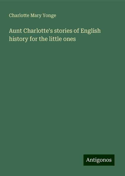 Aunt Charlotte's stories of English history for the little ones Aunt Charlotte's stories of English history for the little ones