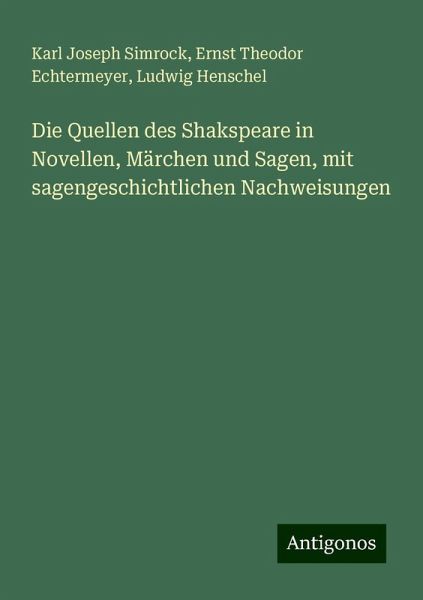 Die Quellen des Shakspeare in Novellen, Märchen und Sagen, mit sagengeschichtlichen Nachweisungen Die Quellen des Shakspeare in Novellen, Märchen und Sagen, mit sagengeschichtlichen Nachweisungen