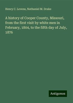 A history of Cooper County, Missouri, from the first visit by white men in February, 1804, to the fifth day of July, 1876 - Levens, Henry C.; Drake, Nathaniel M.